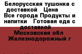 Белорусская тушонка с доставкой › Цена ­ 10 - Все города Продукты и напитки » Готовая еда с доставкой   . Московская обл.,Железнодорожный г.